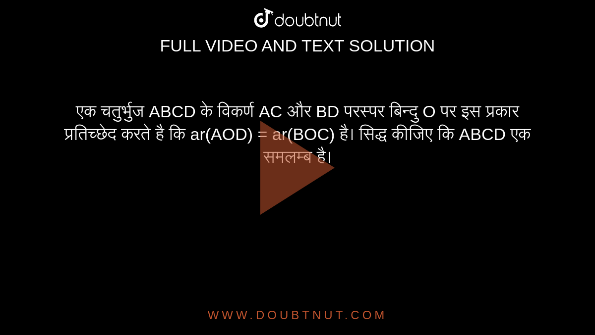एक चतुर्भुज ABCD के विकर्ण AC और BD परस्पर बिन्दु O पर इस प्रकार प्रतिच्छेद करते है कि ar(AOD) = ar(BOC) है। सिद्ध कीजिए कि ABCD एक समलम्ब है। 