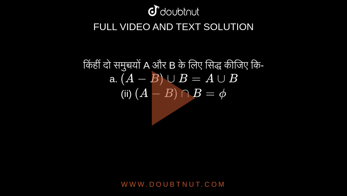 किंहीं दो समुच्चयों A और B के लिए सिद्ध कीजिए कि- <br> a. `(A-B)uuB=AuuB` <br> (ii) `(A-B)nnB=phi`