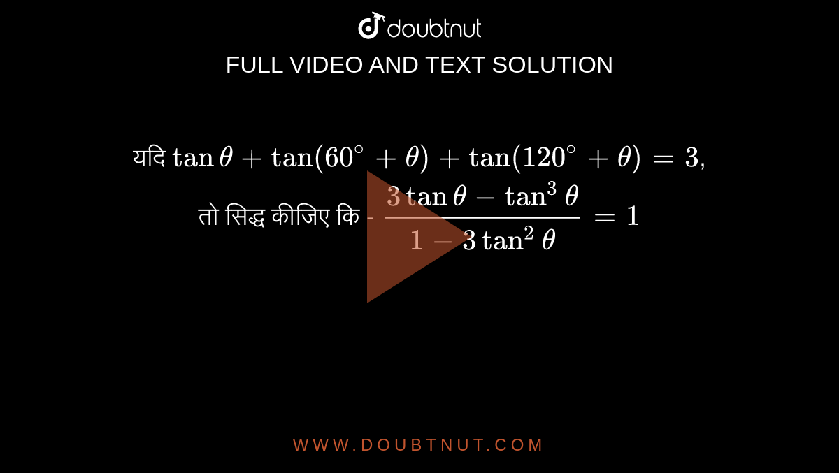 यदि ` tan theta + tan (60^(@) + theta ) + tan ( 120^(@)+ theta )=3`,   <br> तो सिद्ध कीजिए कि -  ` (3 tan theta - tan ^(3) theta )/( 1-3 tan^(2) theta )=1` 