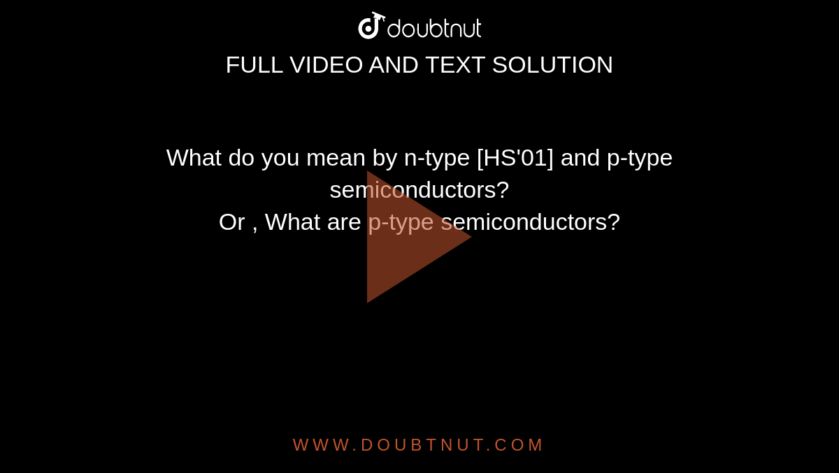 What do you mean by n-type [HS'01] and p-type semiconductors? <br> Or , What are p-type semiconductors?