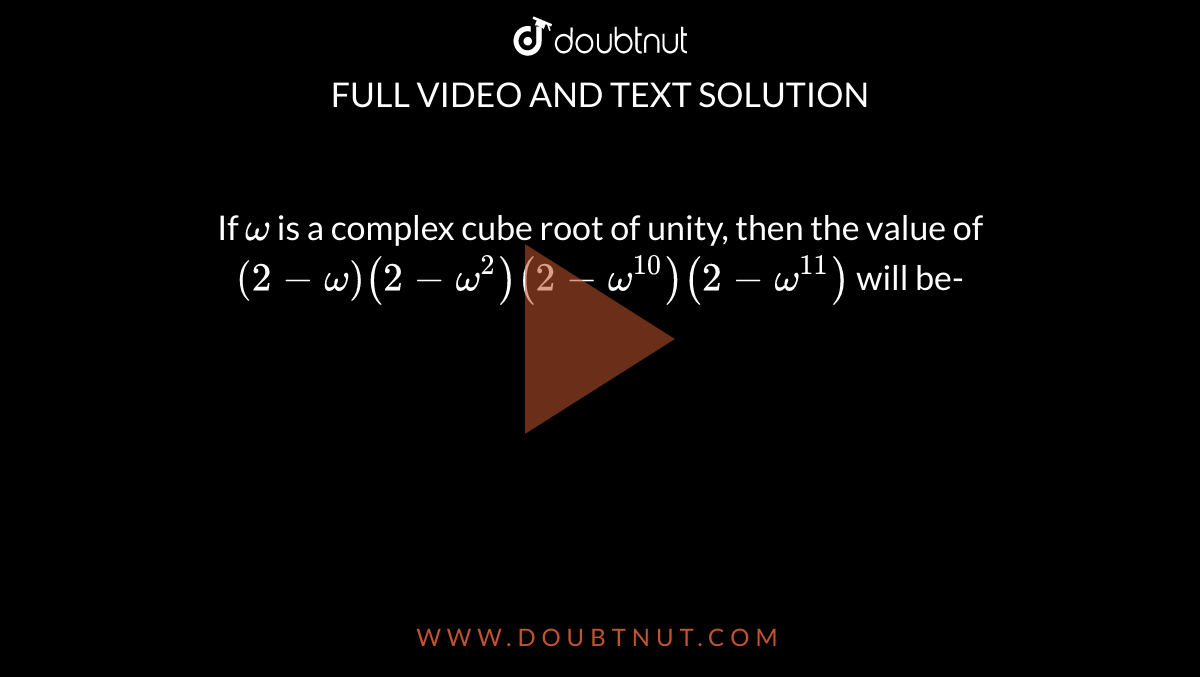 If `omega` is a complex cube root of unity, then the value of `(2-omega) (2-omega ^(2)) (2- omega ^(10)) (2- omega ^(11))` will be- 