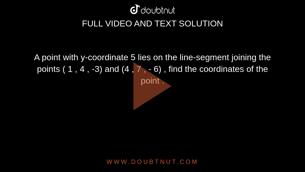 A point with y-coordinate 5 lies on  the line-segment  joining the points  ( 1 , 4 , -3) and  (4 , 7 , - 6) , find the coordinates of the point . 