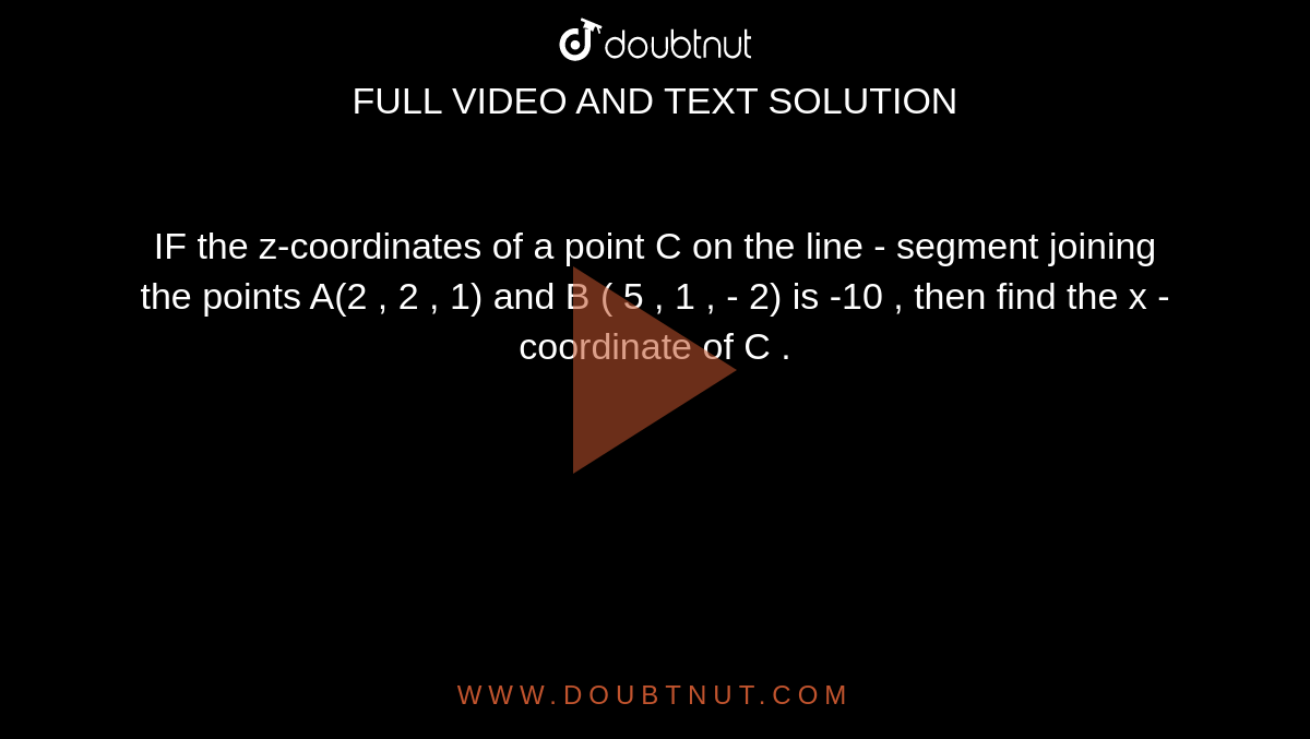 IF the z-coordinates  of  a point C on the line - segment joining the points A(2 , 2 , 1) and  B ( 5 , 1 , - 2) is   -10 , then  find the x - coordinate of C . 