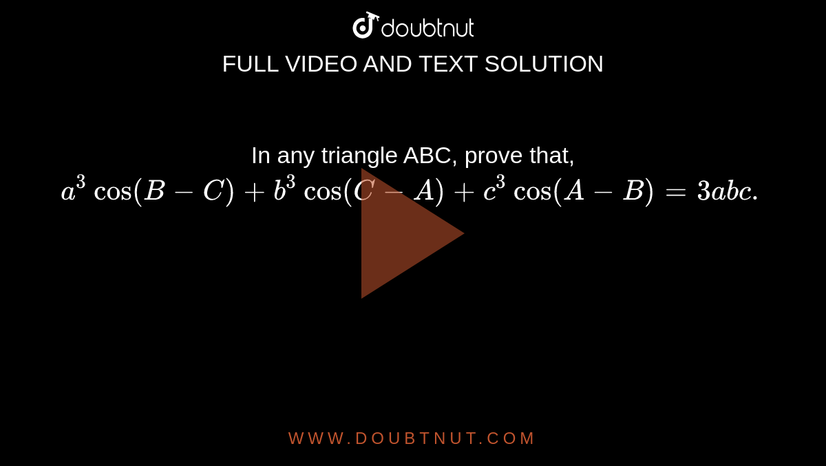 In any triangle ABC, prove that, <br> `a^(3) cos(B-C) + b^(3) cos(C-A) + c^(3) cos(A-B) = 3abc.`