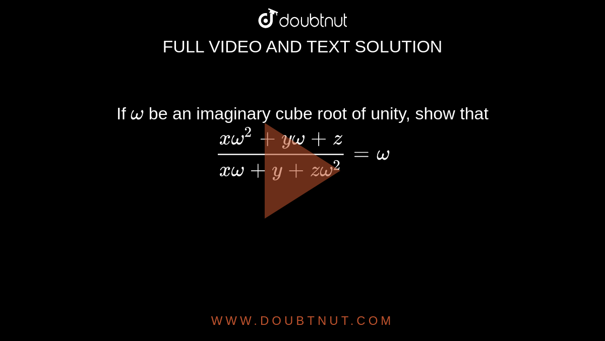 If `omega` be an imaginary cube root of unity, show that `(xomega^(2)+yomega+z)/(xomega+y+zomega^(2))=omega`