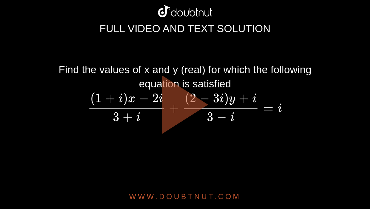 Find the values of x and y (real) for which the following equation is  satisfied <br> `((1+i)x-2i)/(3+i)+((2-3i)y+i)/(3-i)=i`