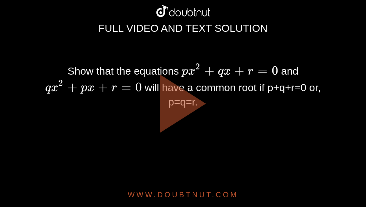 Show that the equations `px^2+qx+r=0` and `qx^2+px+r=0` will have a common root if p+q+r=0 or, p=q=r.
