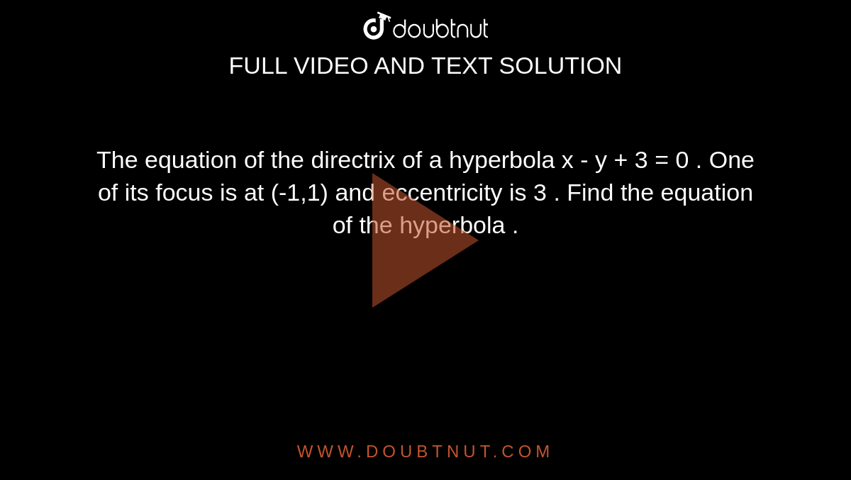 The  equation of the directrix of a hyperbola x - y + 3 = 0  . One  of its focus is at (-1,1) and eccentricity is 3 .  Find the equation of the hyperbola . 