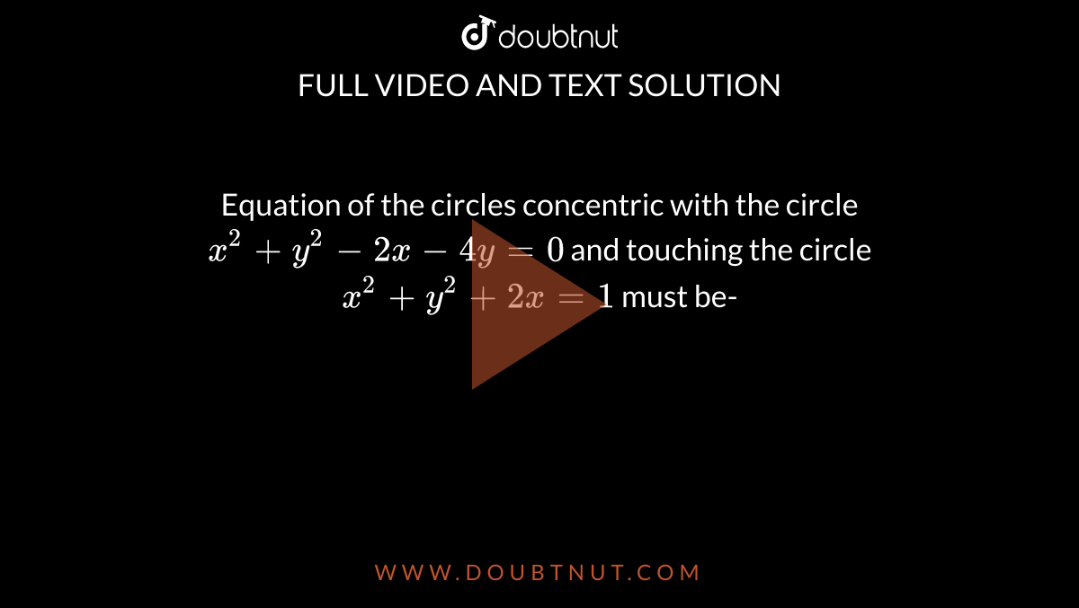 Equation Of The Circles Concentric With The Circle X 2 Y 2 2x 4y 0 And Touching The Circle X 2 Y 2 2x 1 Must Be