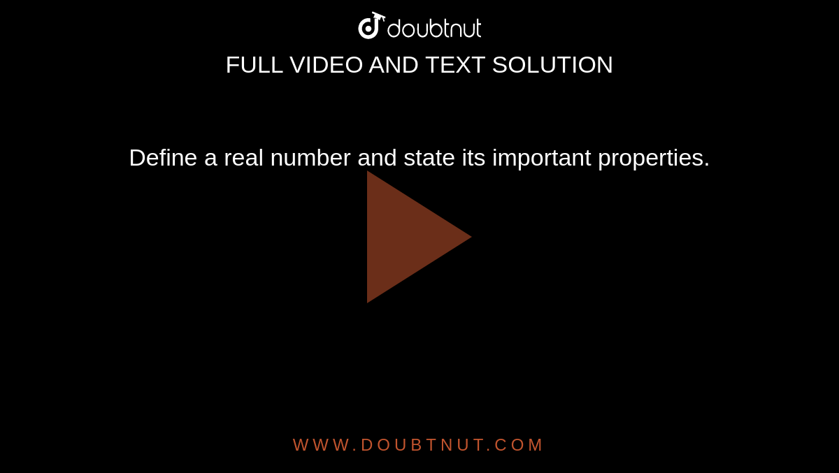Define a real number and state its important properties.