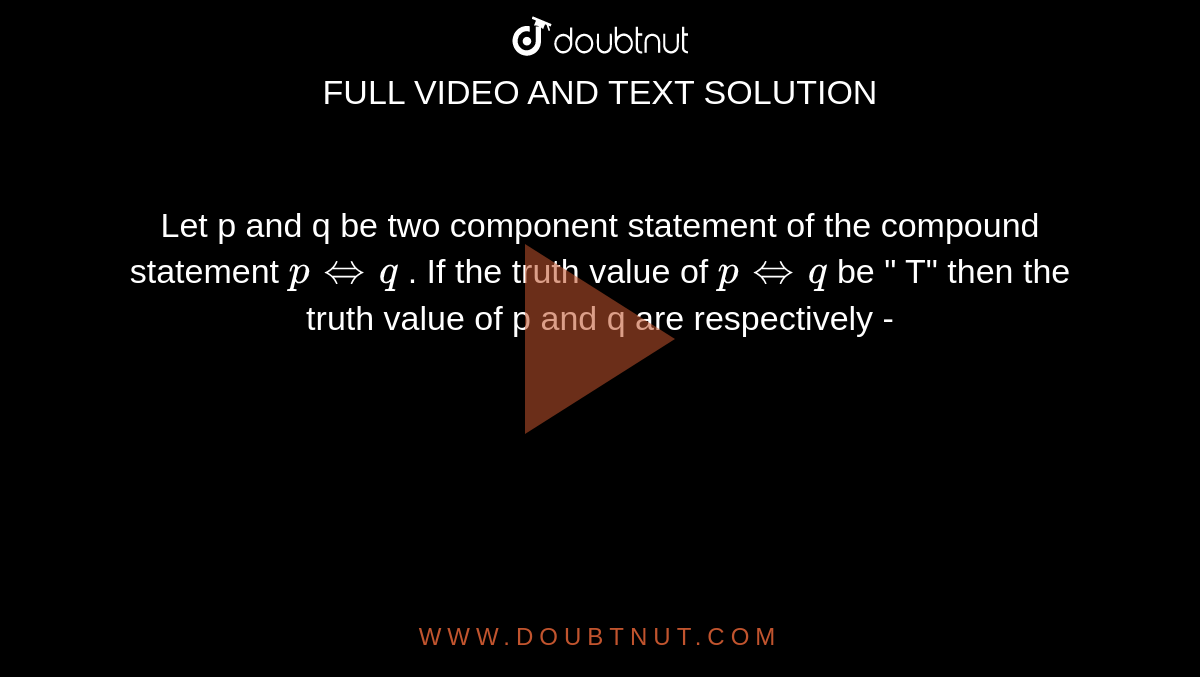 Let p and q be two component statement of the compound statement `phArrq`  . If the truth value of `phArrq` be " T" then the truth value of p and q are respectively - 