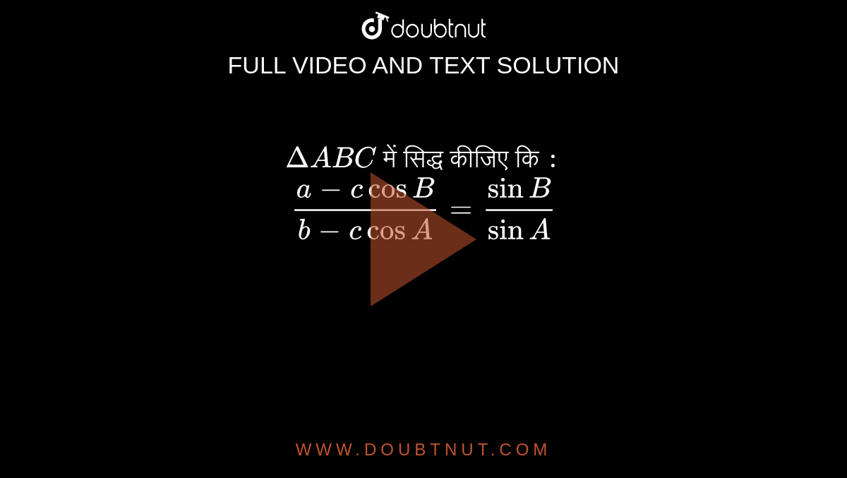 `Delta ABC ` में सिद्ध कीजिए कि `:`  <br> `(a-c cos B )/(b - c cos A ) = ( sin B )/( sin A ) ` 