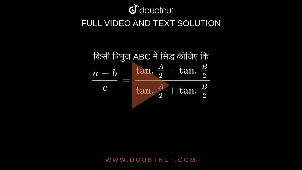 किसी त्रिभुज ABC  में सिद्ध कीजिए कि  <br> `(a-b)/(c )  = ( tan. ( A)/(2)-tan. (B)/(2))/(tan. (A)/(2)+tan. (B)/(2))`