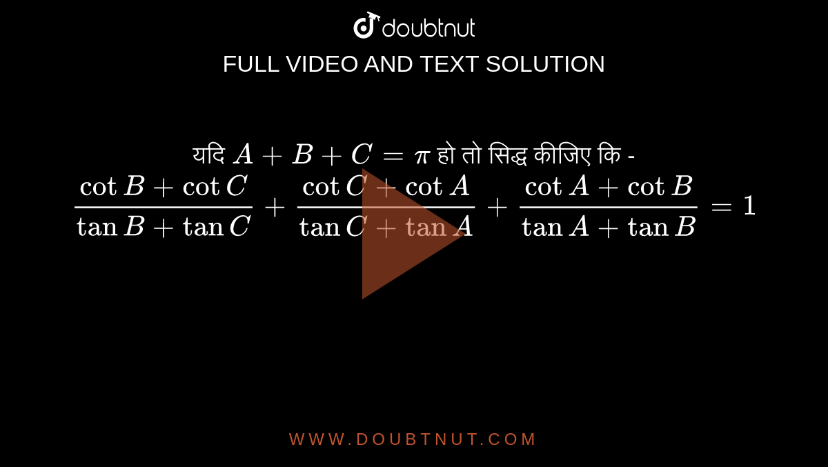 यदि `A+B+C=pi` हो तो सिद्ध कीजिए कि - <br> `(cotB+cotC)/(tanB+tanC)+(cotC+cotA)/(tanC+tanA)+(cotA+cotB)/(tanA+tanB)=1`
