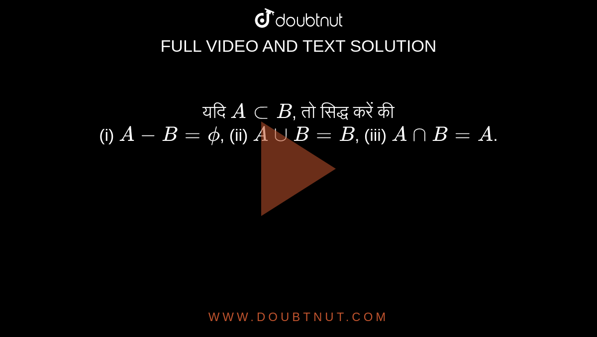 यदि `A sub B`, तो सिद्ध करें की <br> (i) `A-B = phi`, (ii) `A cup B=B`, (iii) `A cap B=A`. 