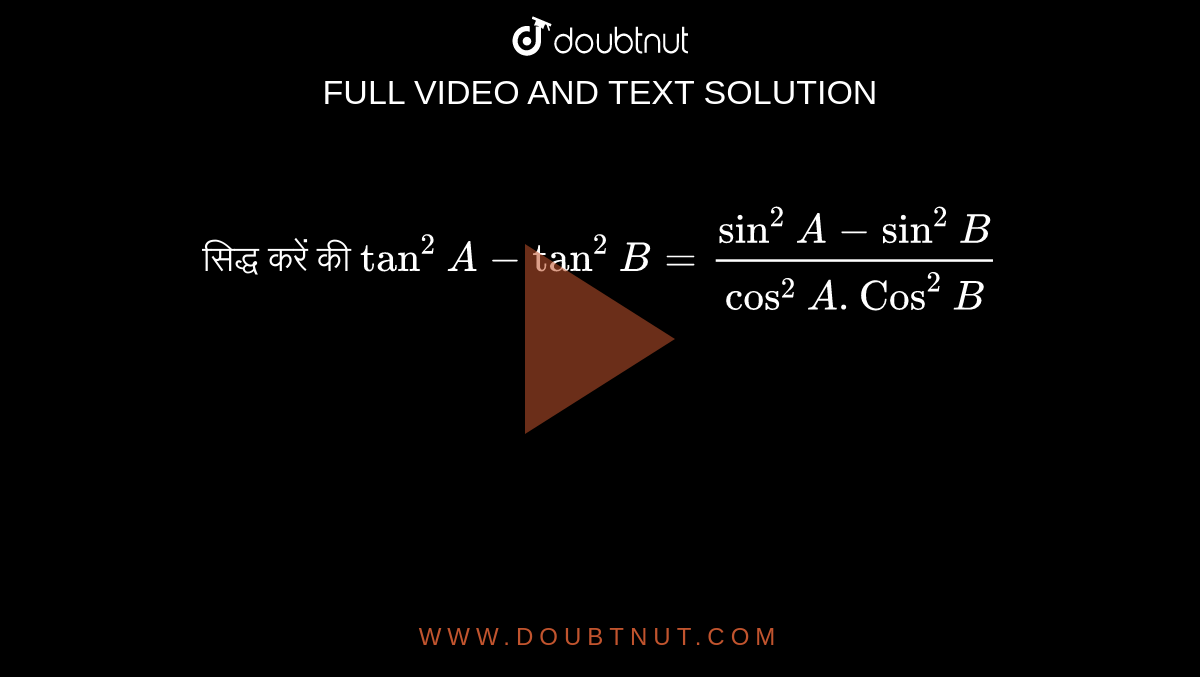 सिद्ध करें की `tan^2 A-tan^2B=(sin^2A-sin^2B)/(cos^2 A . Cos^2 B)`