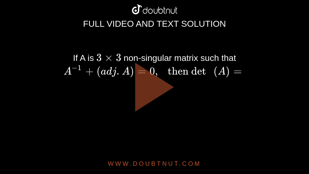 If A is `3xx3` non-singular matrix such that `A^(-1)+(adj.A)=0," then det "(A)=`
