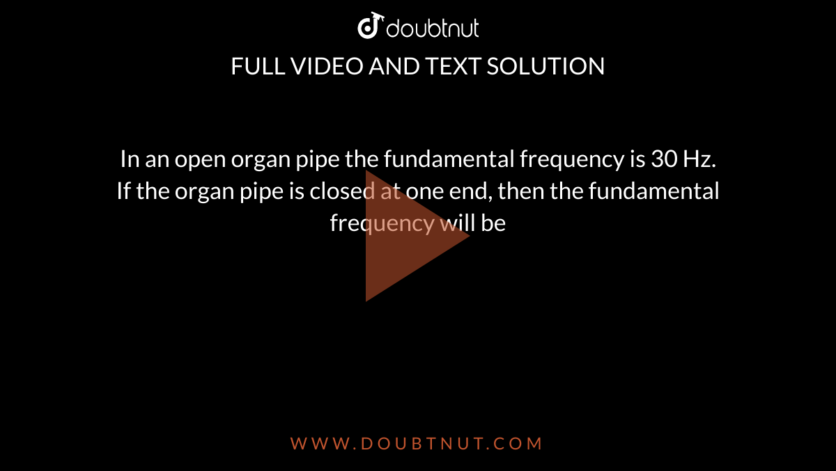 In an open organ pipe the fundamental frequency is 30 Hz. <br> If the organ pipe is closed at one end, then the fundamental  frequency will be 