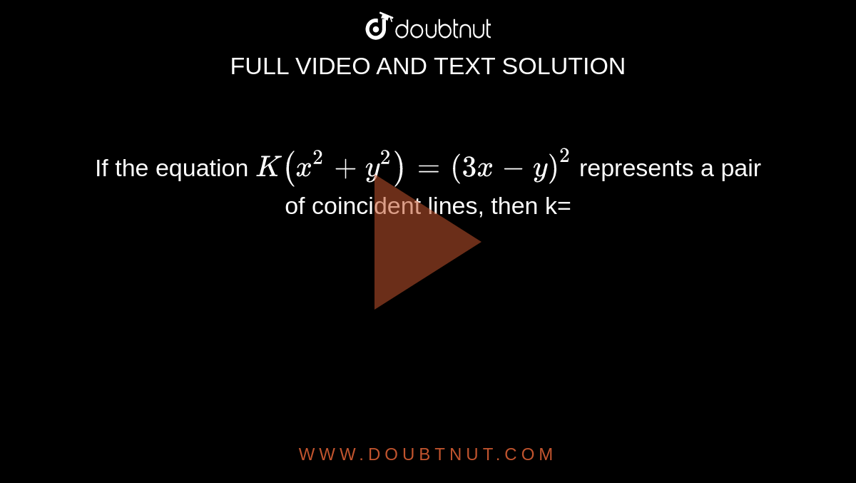If the equation `K(x^(2)+y^(2))=(3x-y)^(2)` represents a pair of coincident lines, then k=