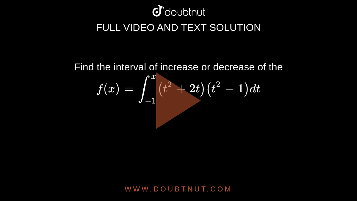 Find the interval of increase or decrease of the `f(x)=int_(-1)^(x)(t^(2)+2t)(t^(2)-1)dt`