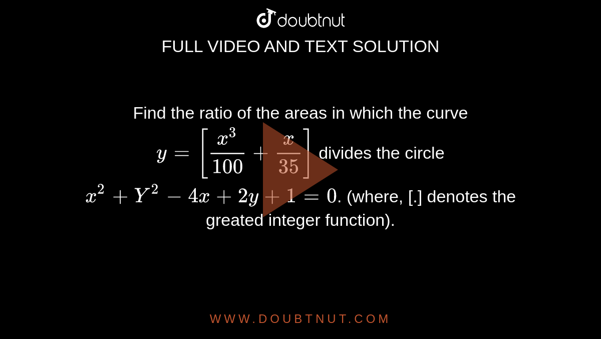 Find The Ratio Of The Areas In Which The Curve Y X 3 100 X 35 Divides The Circle X 2 Y 2 4x 2y 1 0