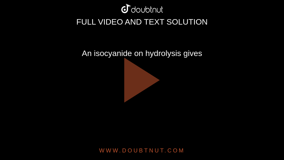 An isocyanide on hydrolysis gives