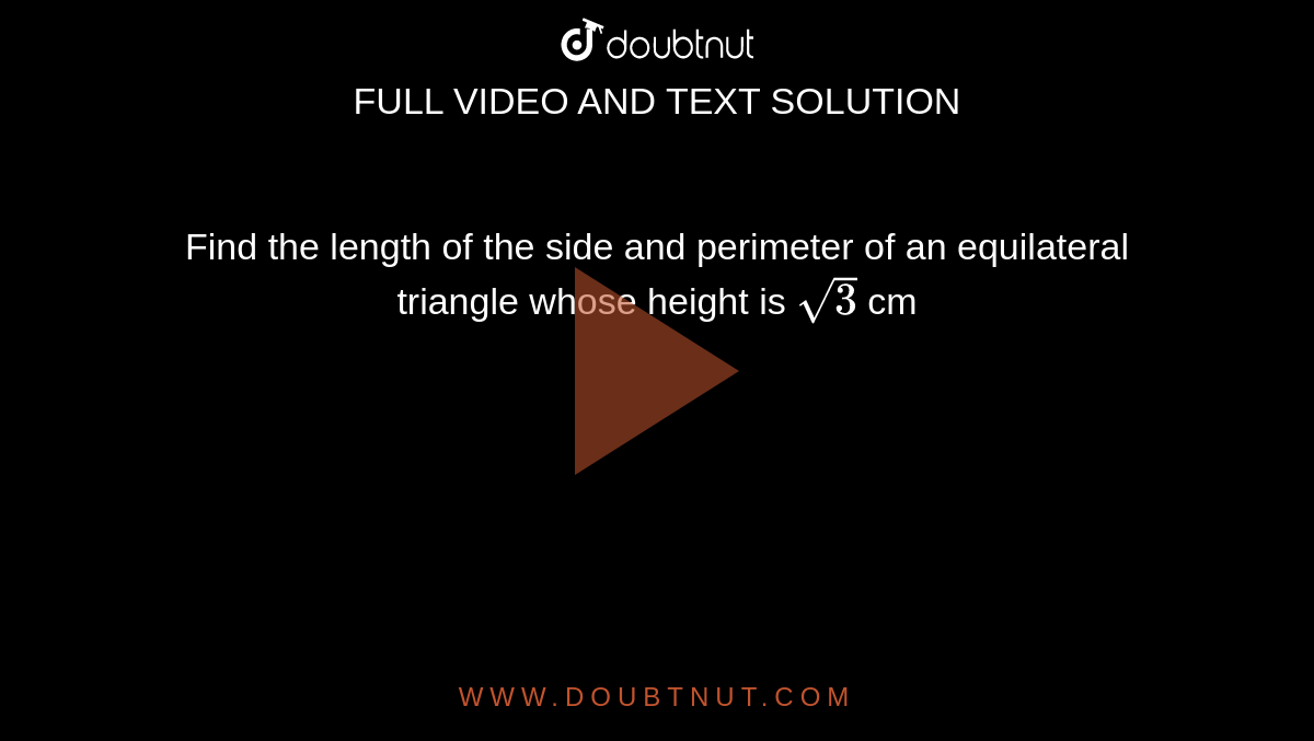 Find the length of the side and perimeter of an equilateral triangle whose height is `sqrt(3)` cm