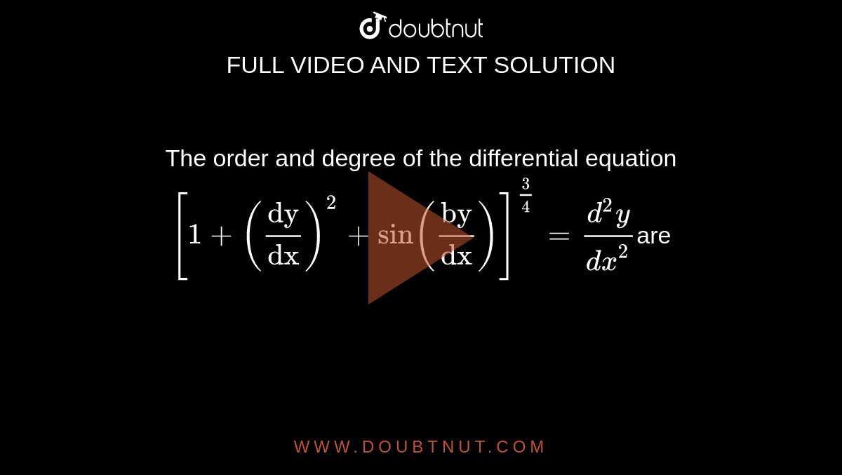 The order and degree of the differential equation `[1+("dy"/"dx")^2 + sin ("by"/"dx")]^(3/4)=(d^2y)/(dx^2)`are 