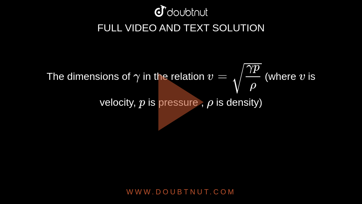 The dimensions of `gamma` in the relation `v = sqrt((gamma p)/(rho))` (where `v` is velocity, `p` is pressure , `rho` is density)