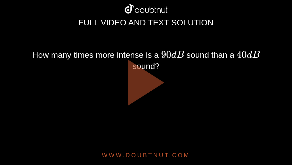 How many times more intense is a `90 dB` sound than a `40 dB` sound?