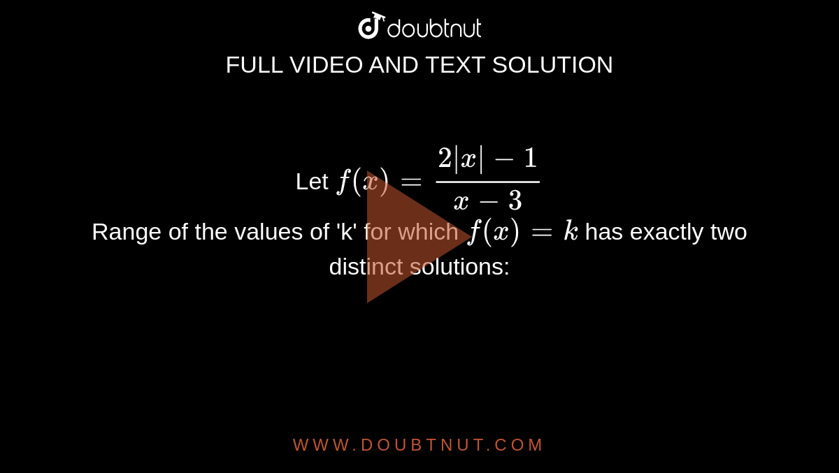 Let `f (x) =(2 |x| -1)/(x-3)` <br>  Range of the values of 'k' for which `f (x) = k` has exactly two distinct solutions: 