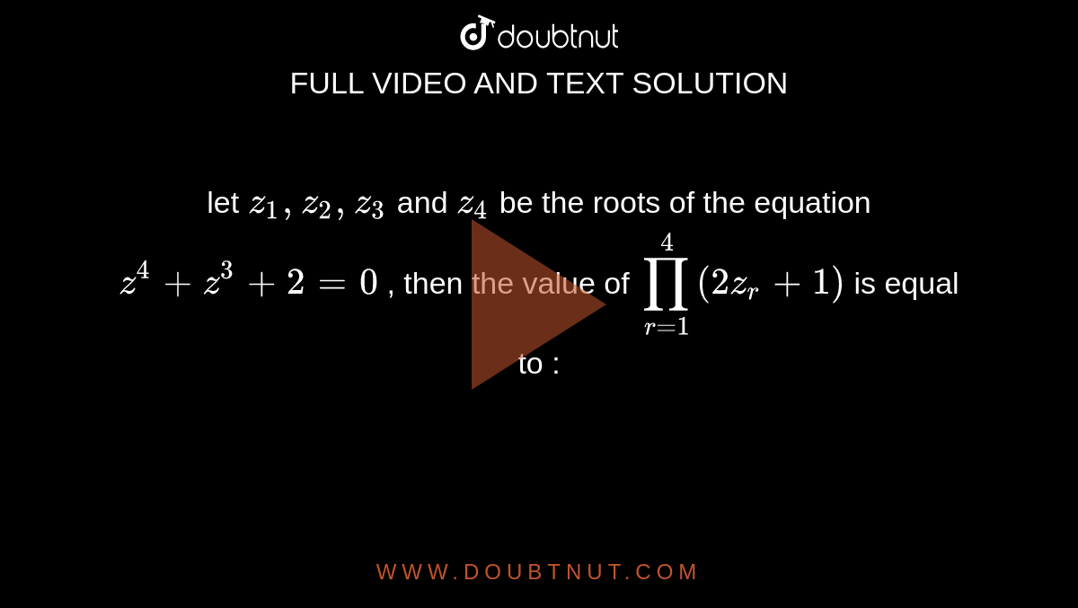 let `z_1,z_2,z_3` and `z_4` be the roots of the equation `z^4 + z^3 +2=0` , then the value of `prod_(r=1)^(4) (2z_r+1)`  is equal to :
