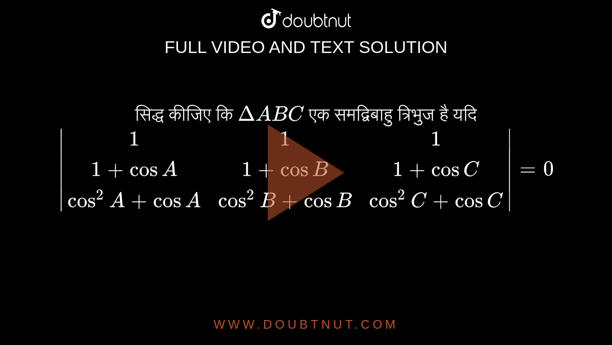 सिद्ध कीजिए कि `DeltaABC` एक समद्विबाहु त्रिभुज है यदि <br> `|(1,1,1),(1+cosA,1+cosB,1+cosC),(cos^(2)A+cosA,cos^(2)B+cosB,cos^(2)C+cosC)|=0`