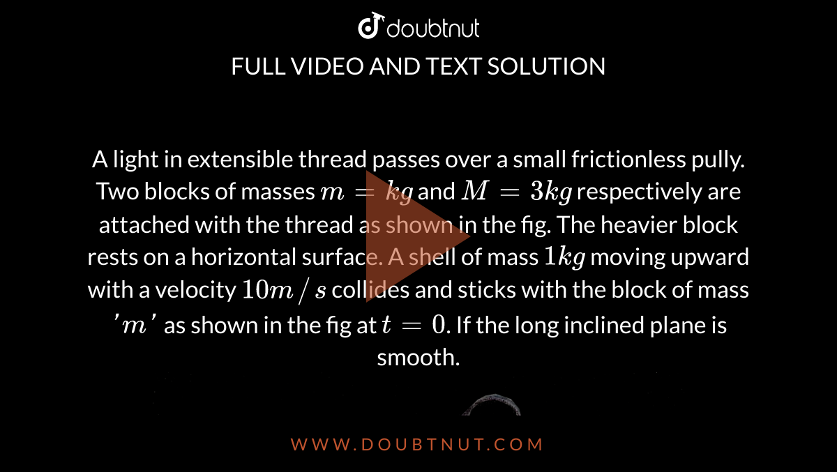 A Light Inelastic Thread Passes Over A Small Frictionless Pulley Two Blocks Of Masses M 1 Kg And M 3 Kg Respectively Are Attached With The Thread And Heavy Block