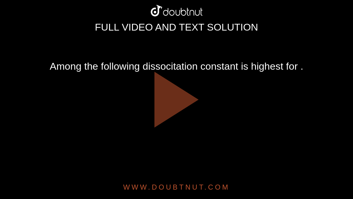 Among the following dissocitation constant is highest for .