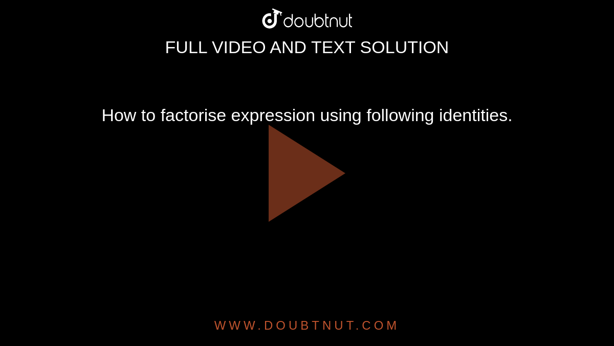 How to factorise expression using following identities.