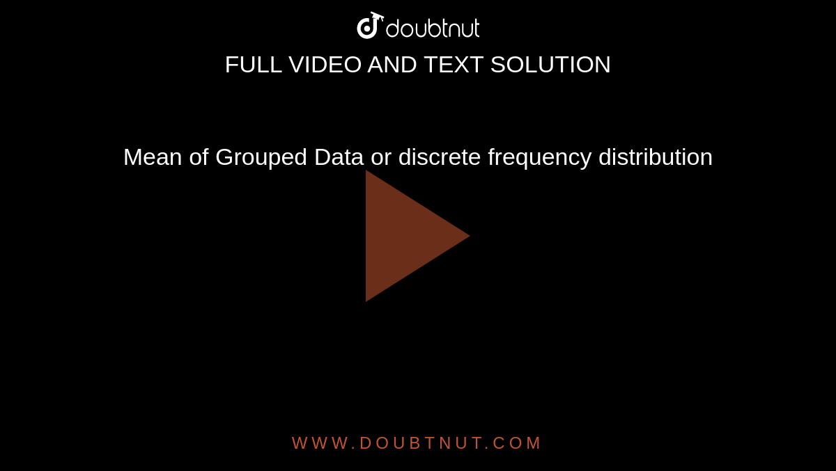 Mean of Grouped Data or discrete frequency distribution