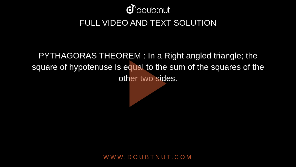 PYTHAGORAS THEOREM : In a Right angled triangle; the square of hypotenuse is equal to the sum of the squares of the other two sides.