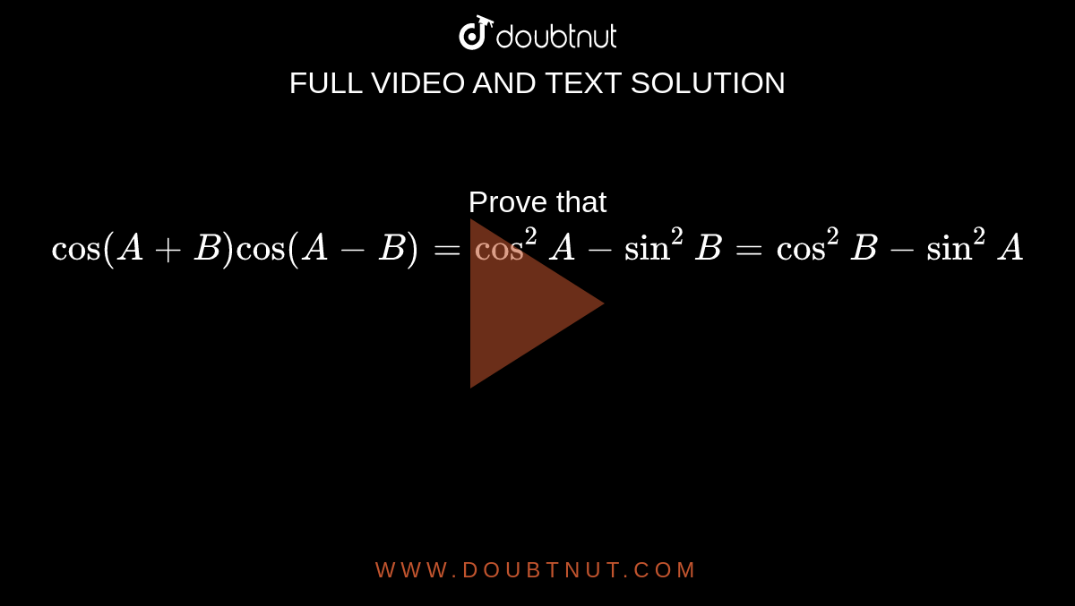 Prove That Cos(A+B)cos(A-B)=cos^2A-sin^2B=cos^2B-sin^2A