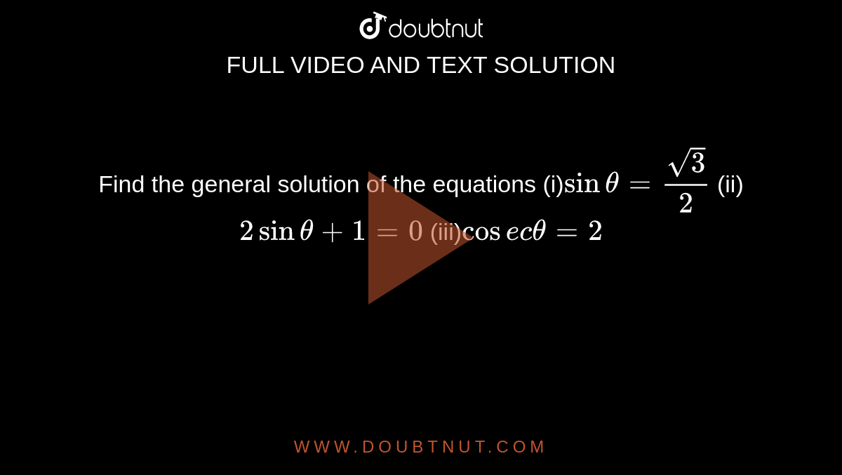Find the general solution of the equations (i)`sin theta= sqrt3/2` (ii) `2sintheta+1=0` (iii)`cosectheta=2`