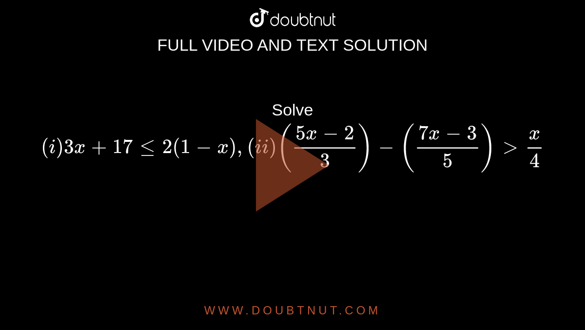 Solve `(i) 3x+17<=2(1-x), (ii) ((5x-2)/3)-((7x-3)/5)>x/4`