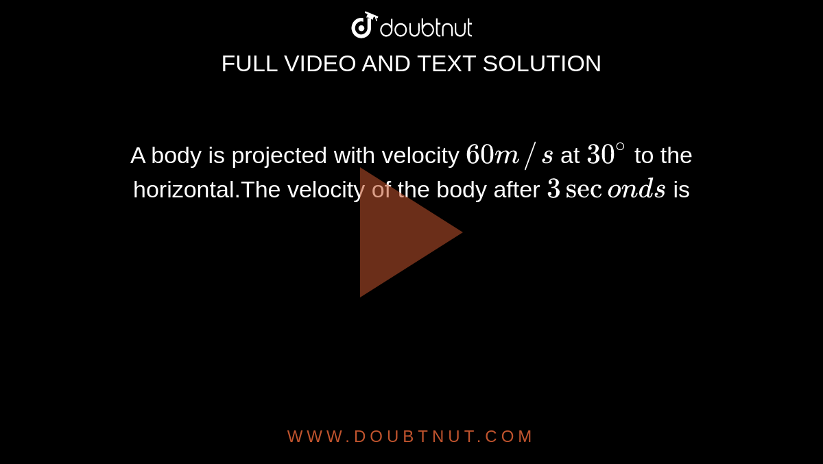 A body is projected with velocity `60m//s` at `30^(@)` to the horizontal.The velocity of the body after `3 seconds` is
