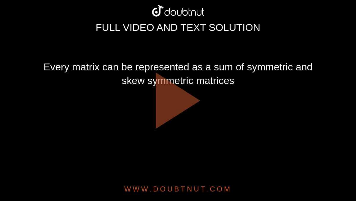 Every matrix can be represented as a sum of symmetric and skew symmetric matrices