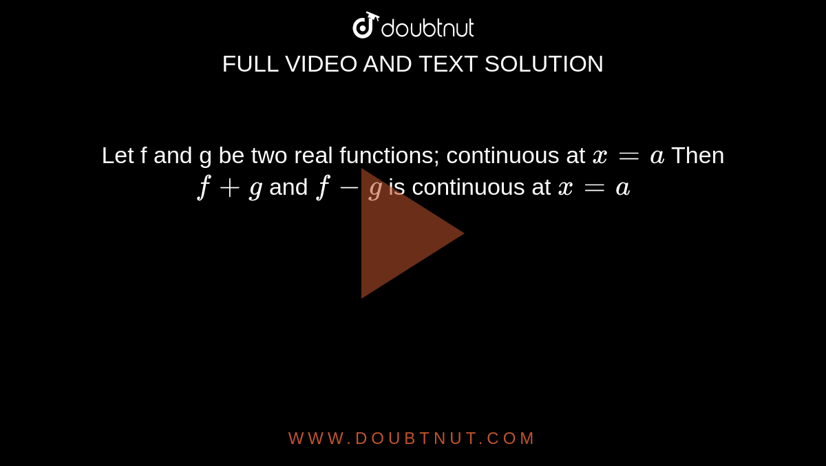 Let f and g be two real functions; continuous at `x = a` Then `f+g` and `f-g` is continuous at `x=a`
