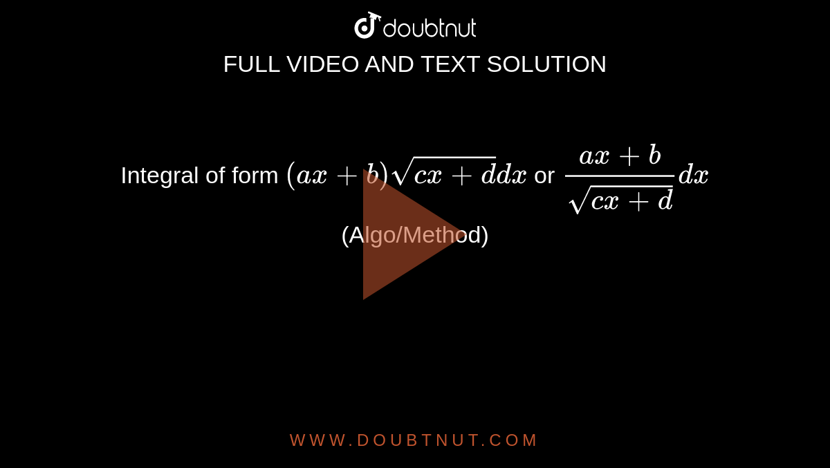 Integral of form `(ax+b) sqrt(cx+d)dx` or `(ax+b) /sqrt(cx+d)dx` (Algo/Method)