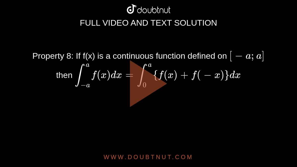 Property 8: If f(x) is a continuous function defined on `[-a; a]` then `int_(-a) ^a f(x) dx = int_0 ^a {f(x) + f(-x)} dx`