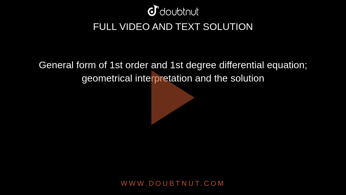 General form of 1st order and 1st degree differential equation; geometrical interpretation and the solution