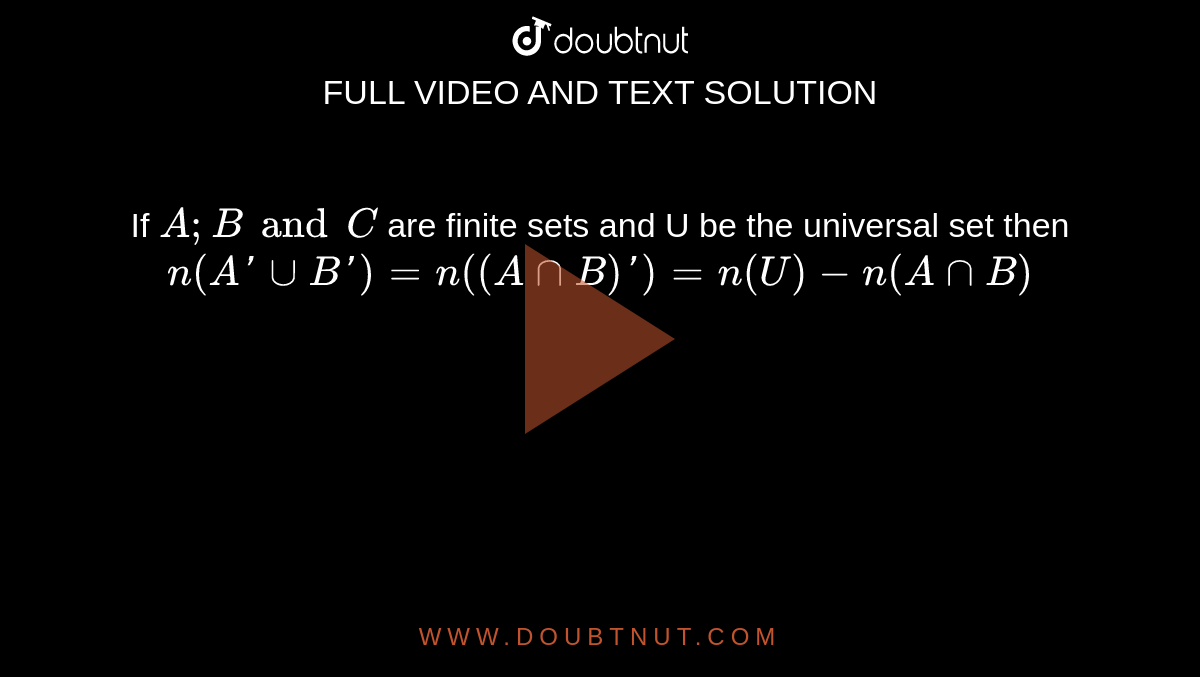 If `A;B and C` are finite sets and U be the universal set then `n(A'uuB')=n((AnnB)')=n(U)-n(AnnB)`