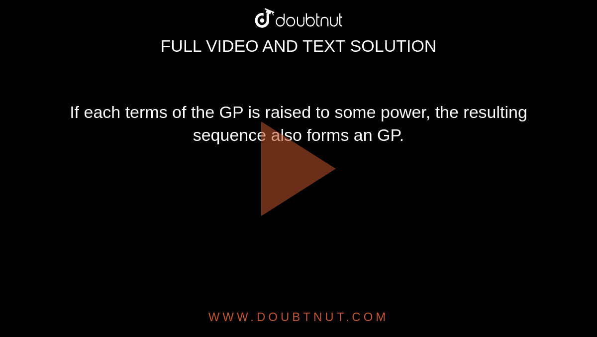 If each terms of the GP is raised to some power, the resulting sequence also forms an GP.