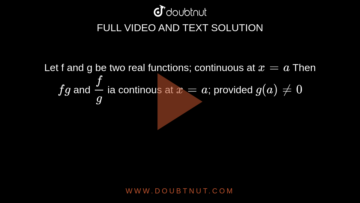 Let f and g be two real functions; continuous at `x = a` Then `fg` and `f/g` ia continous at `x=a`; provided `g(a) != 0`